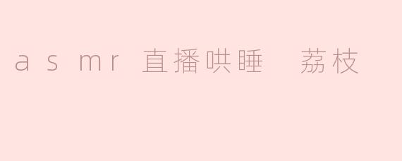 asmr直播哄睡 荔枝